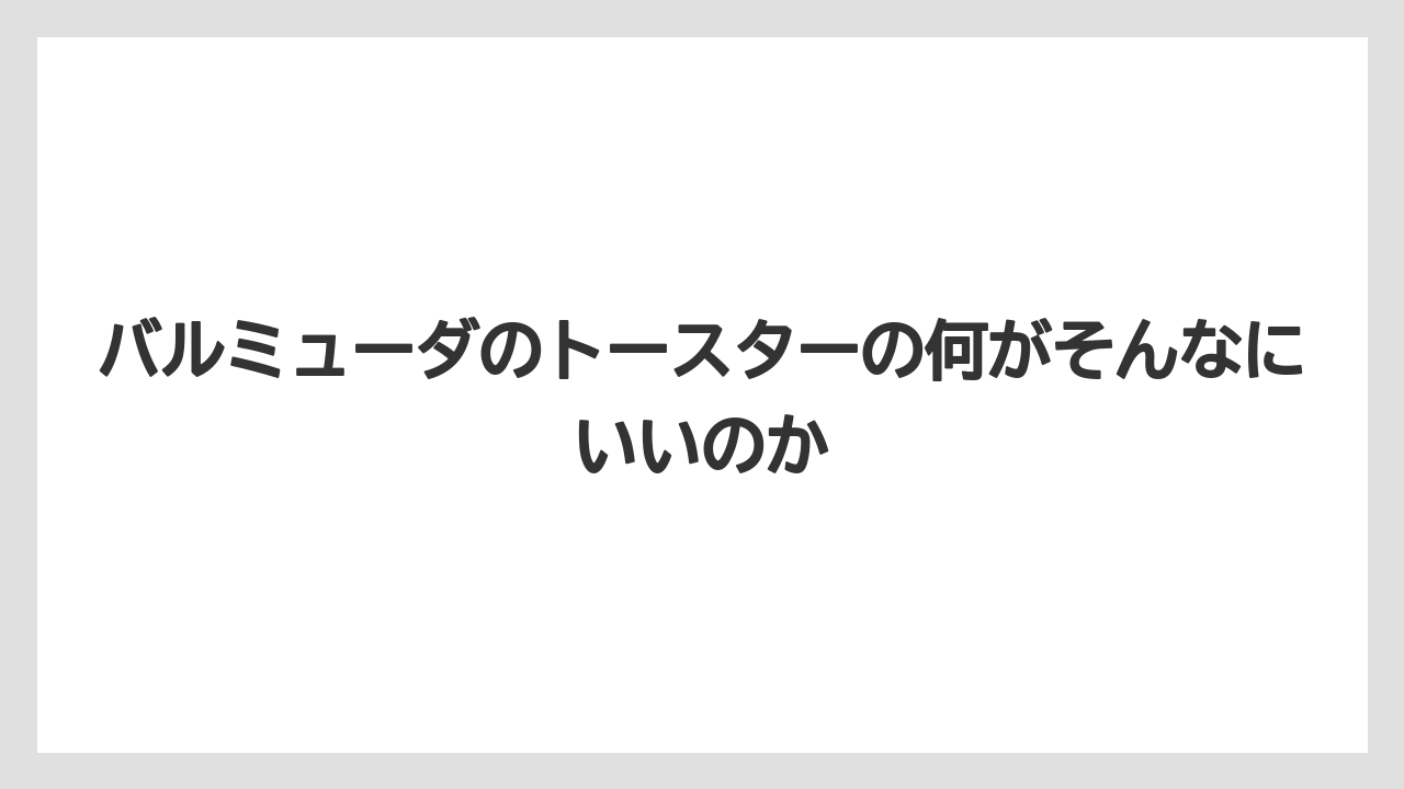 バルミューダのトースターの何がそんなにいいのか