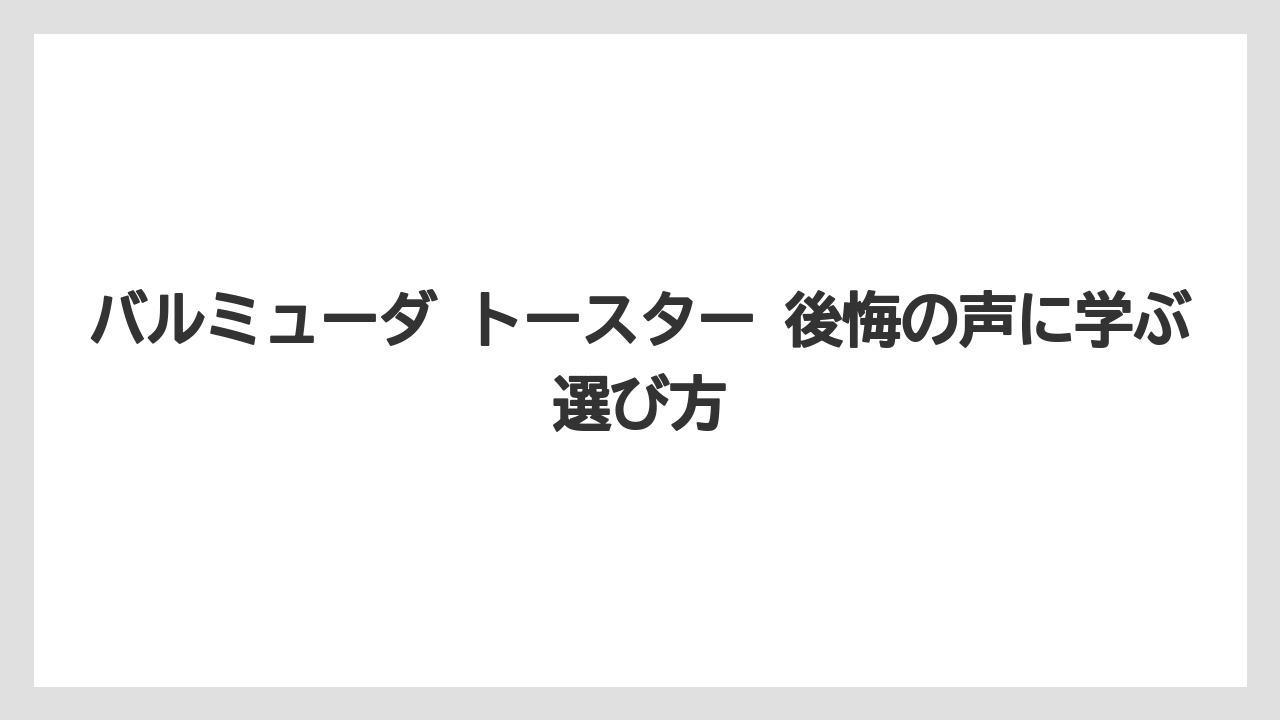 バルミューダ トースター 後悔の声に学ぶ選び方