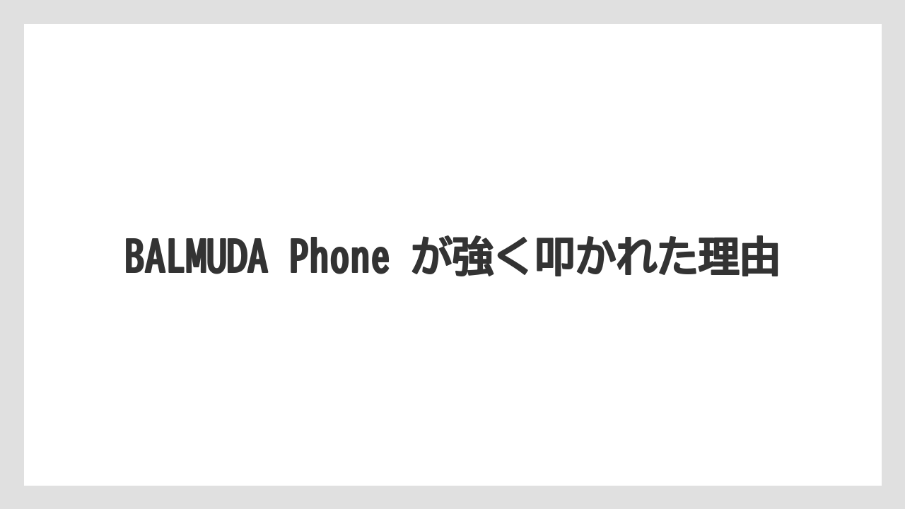 BALMUDA Phone が強く叩かれた理由