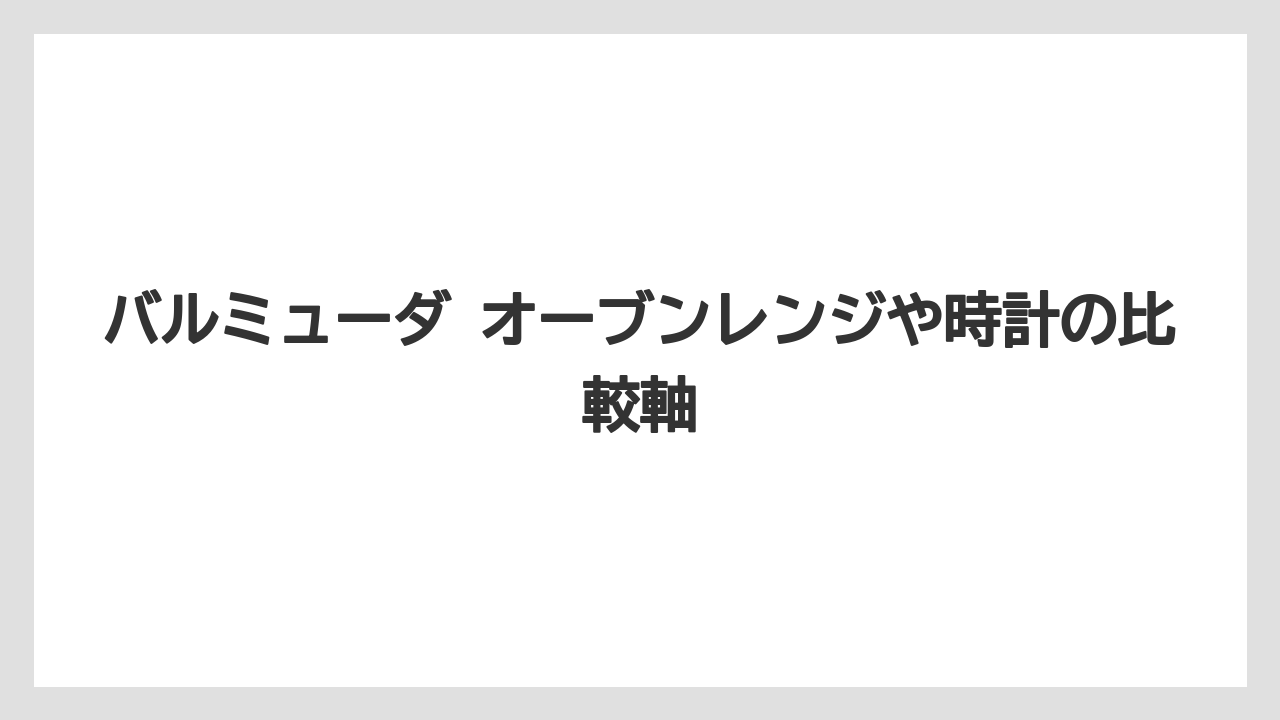 バルミューダ オーブンレンジや時計の比較軸