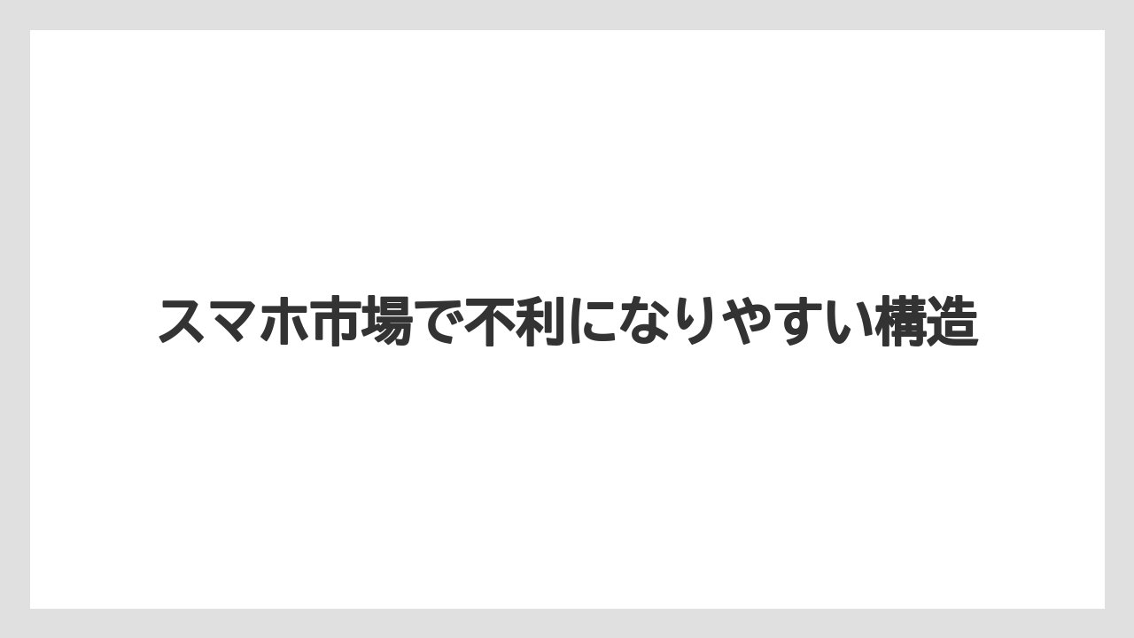 スマホ市場で不利になりやすい構造