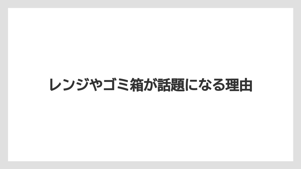 レンジやゴミ箱が話題になる理由