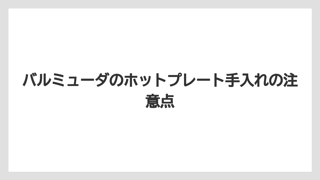 バルミューダのホットプレート手入れの注意点