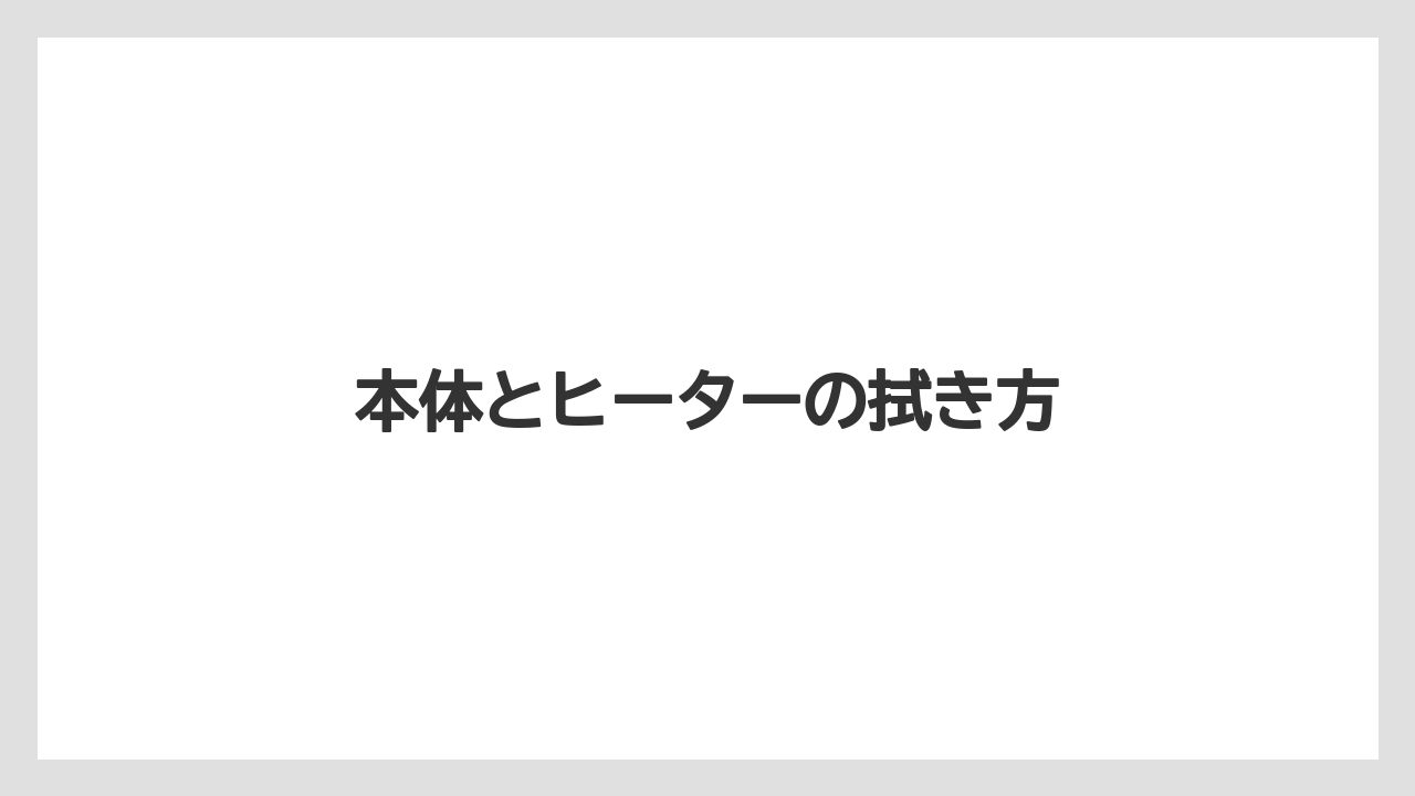 本体とヒーターの拭き方