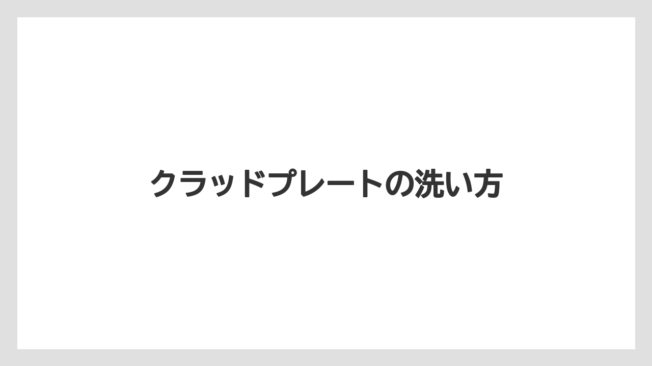 クラッドプレートの洗い方