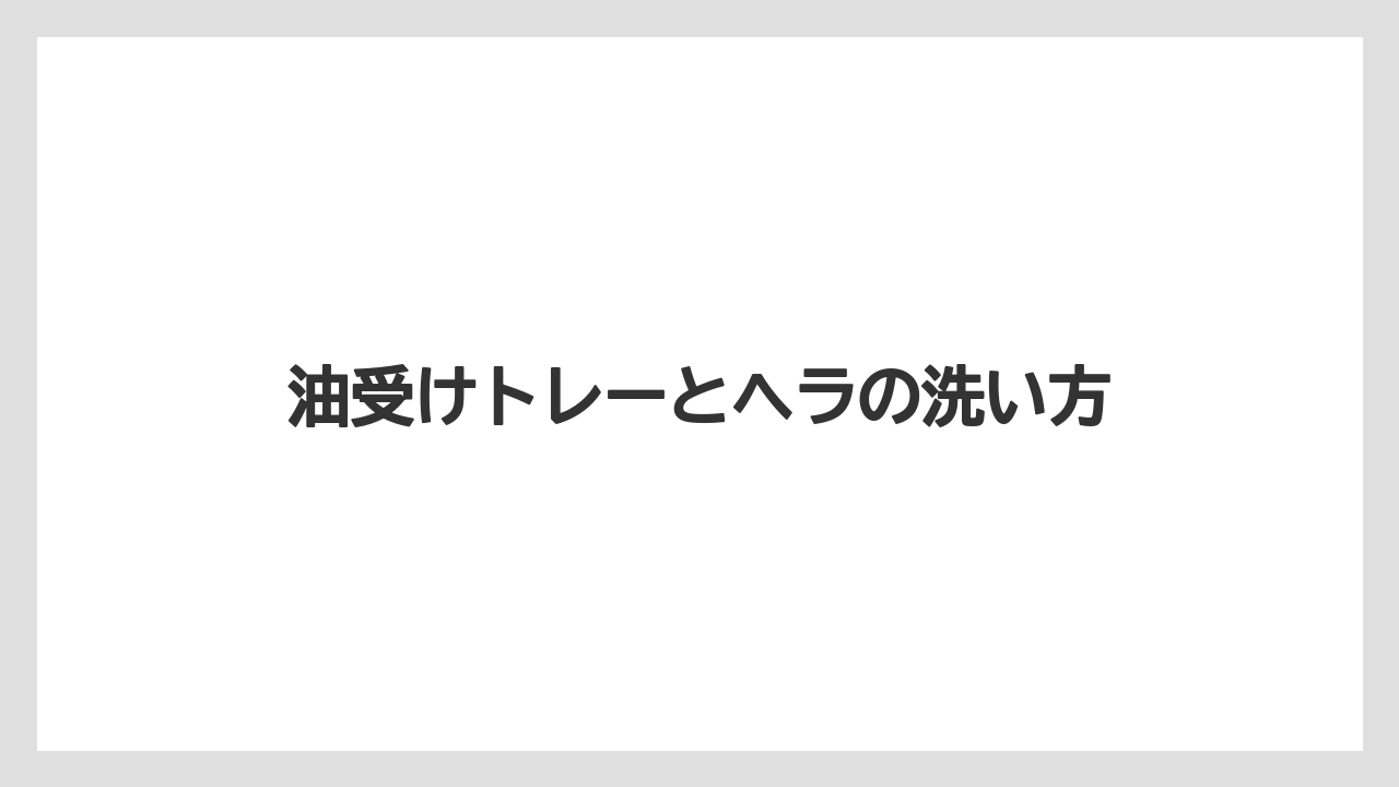 油受けトレーとヘラの洗い方