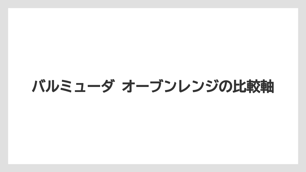 バルミューダ オーブンレンジの比較軸
