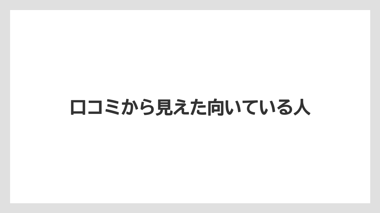 口コミから見えた向いている人