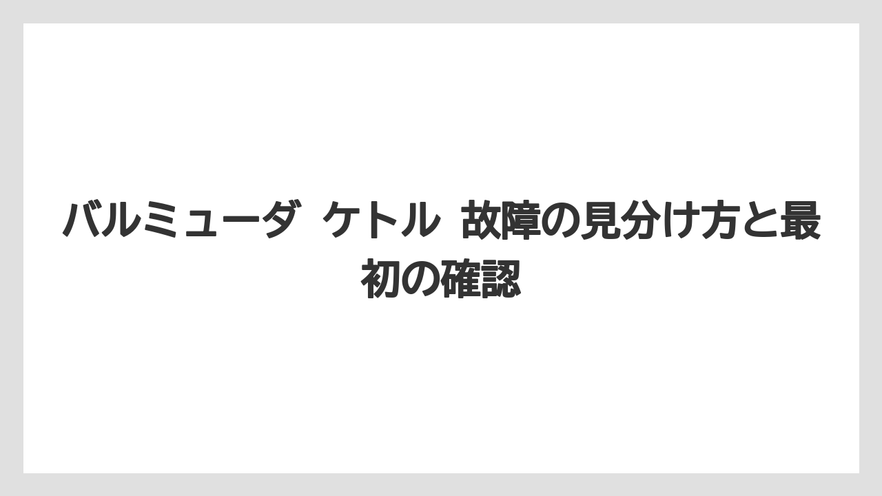 バルミューダ ケトル 故障の見分け方と最初の確認
