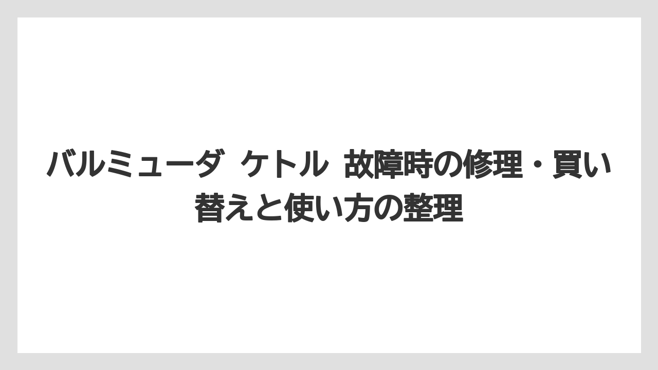 バルミューダ ケトル 故障時の修理・買い替えと使い方の整理