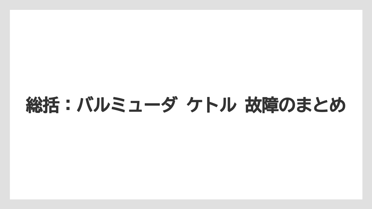 総括:バルミューダ ケトル 故障のまとめ