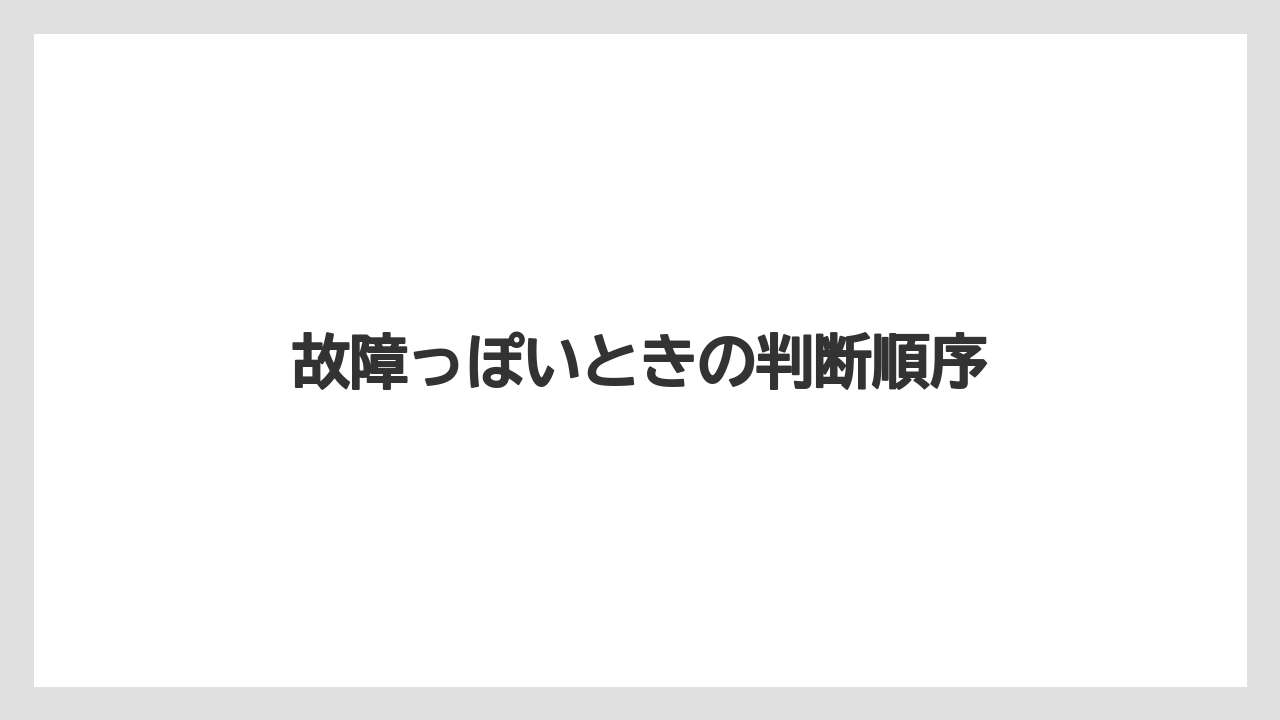 故障っぽいときの判断順序