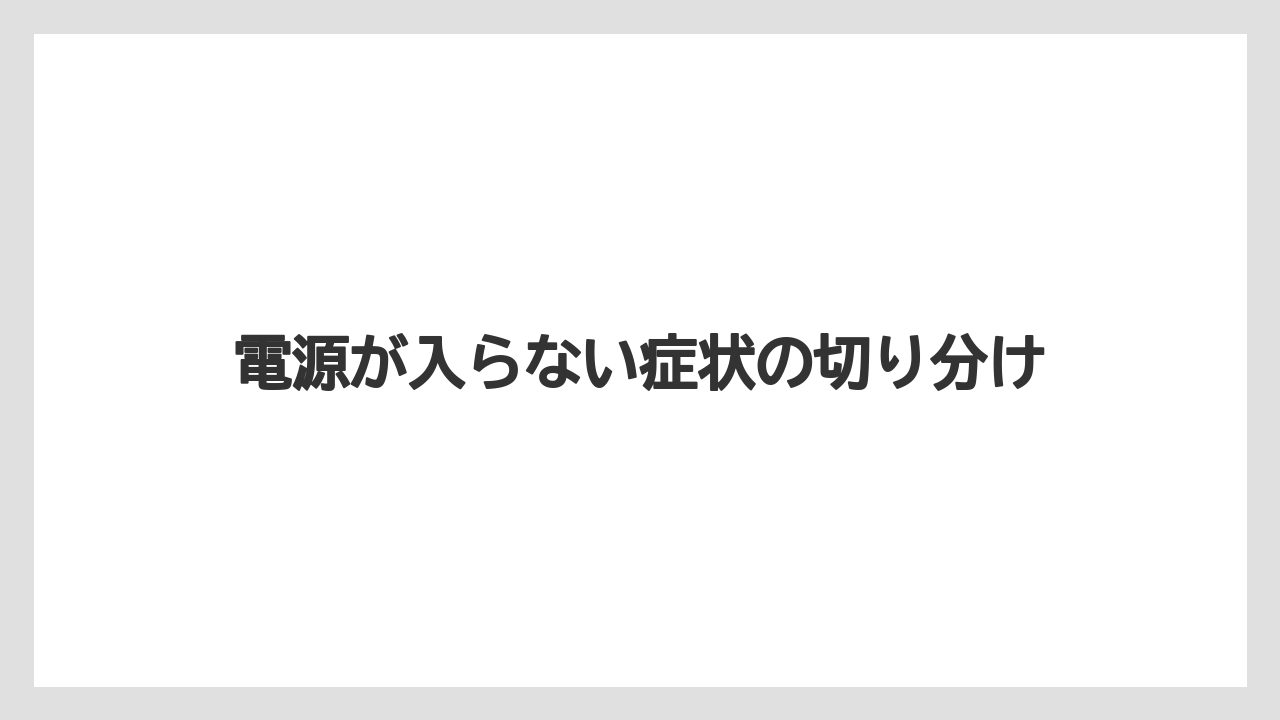電源が入らない症状の切り分け