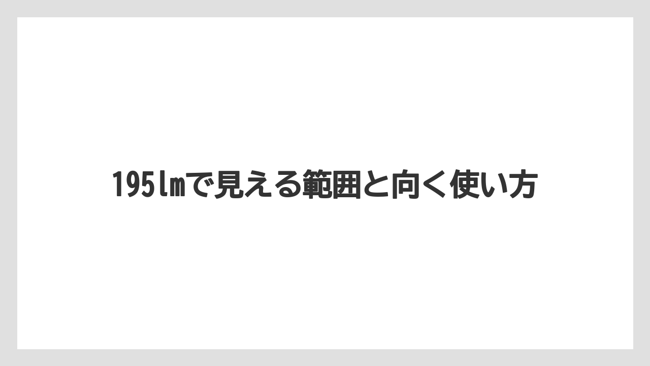 195lmで見える範囲と向く使い方