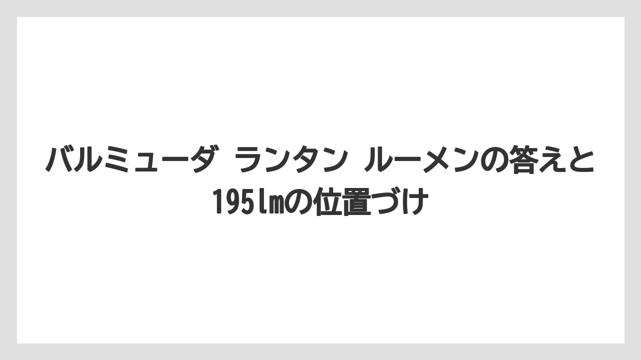 バルミューダ ランタン ルーメンの答えと195lmの位置づけ