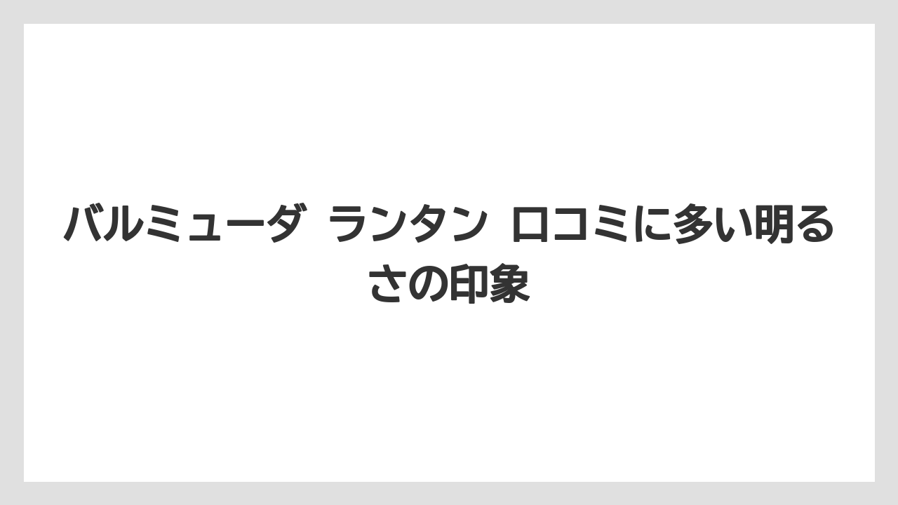 バルミューダ ランタン 口コミに多い明るさの印象