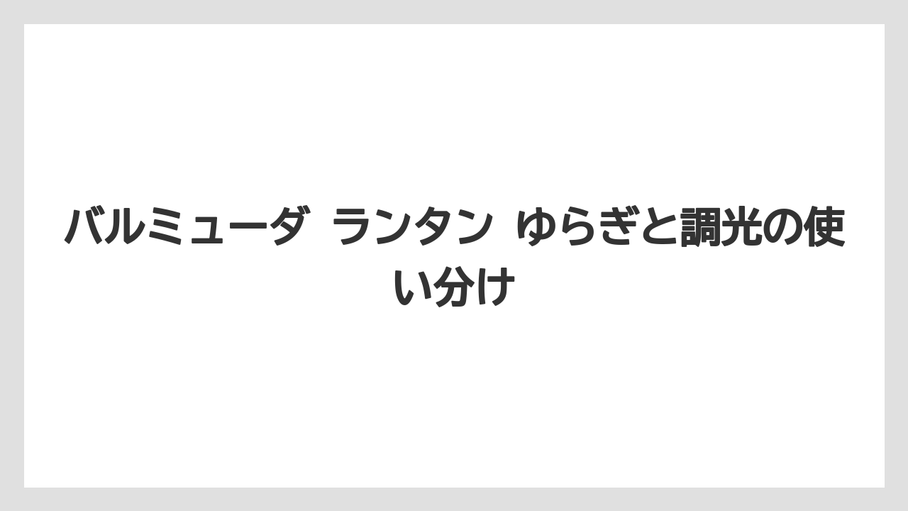 バルミューダ ランタン ゆらぎと調光の使い分け
