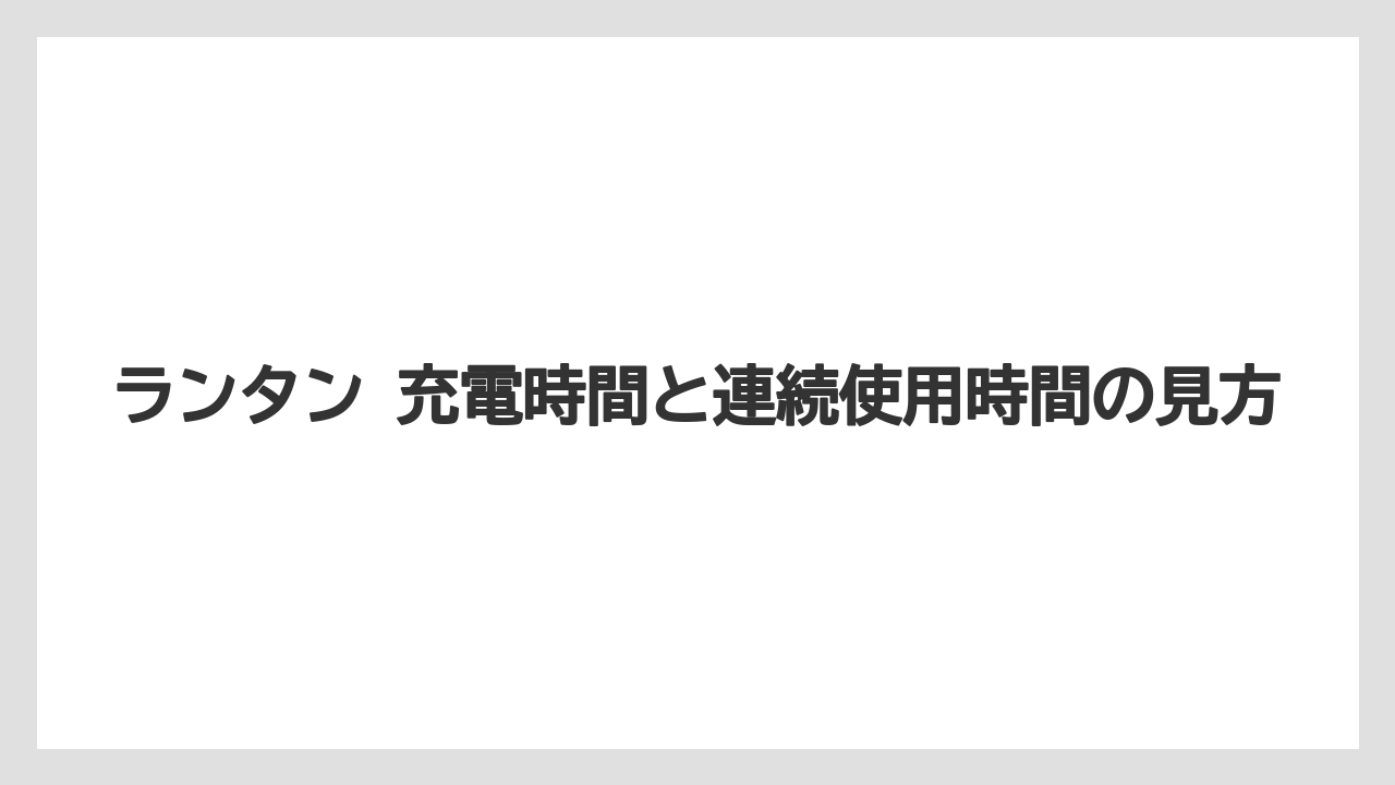 ランタン 充電時間と連続使用時間の見方