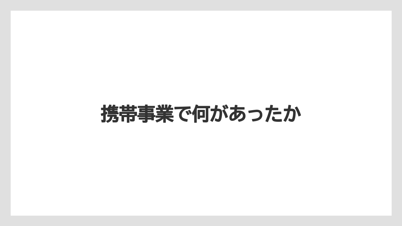 携帯事業で何があったか