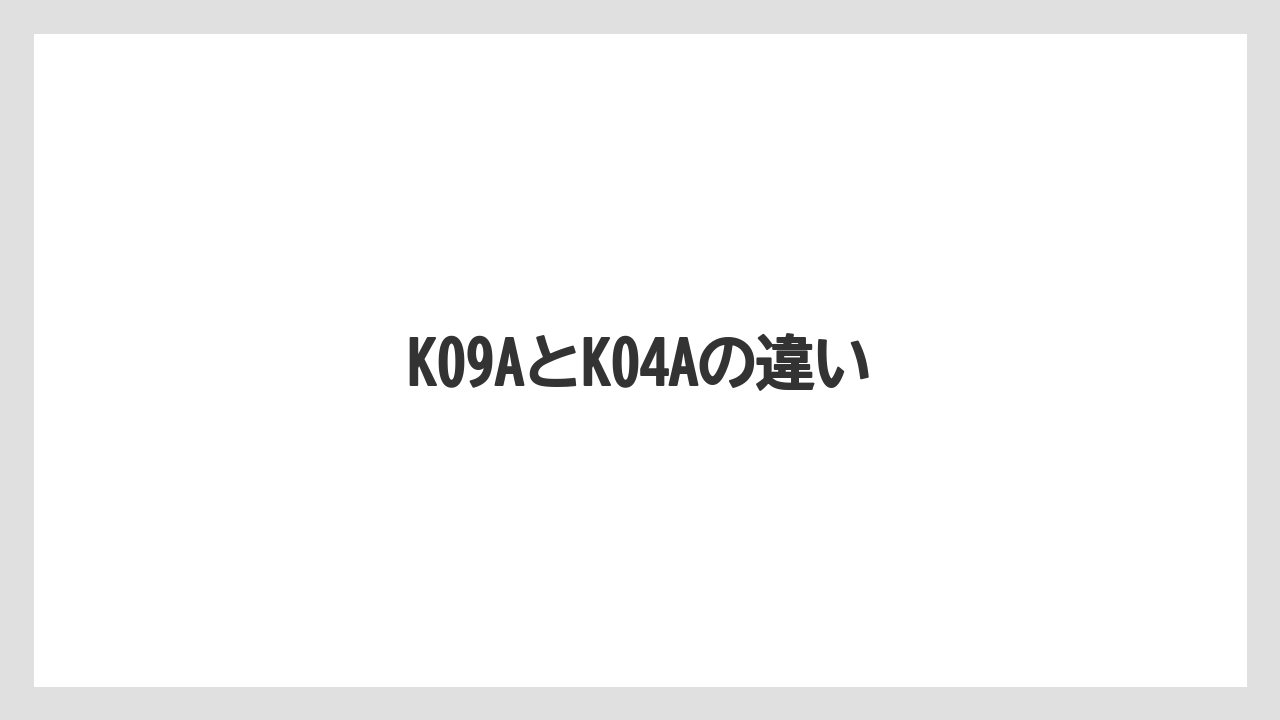 K09AとK04Aの違い