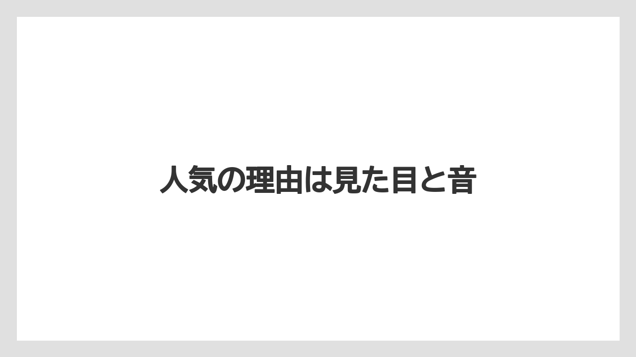 人気の理由は見た目と音