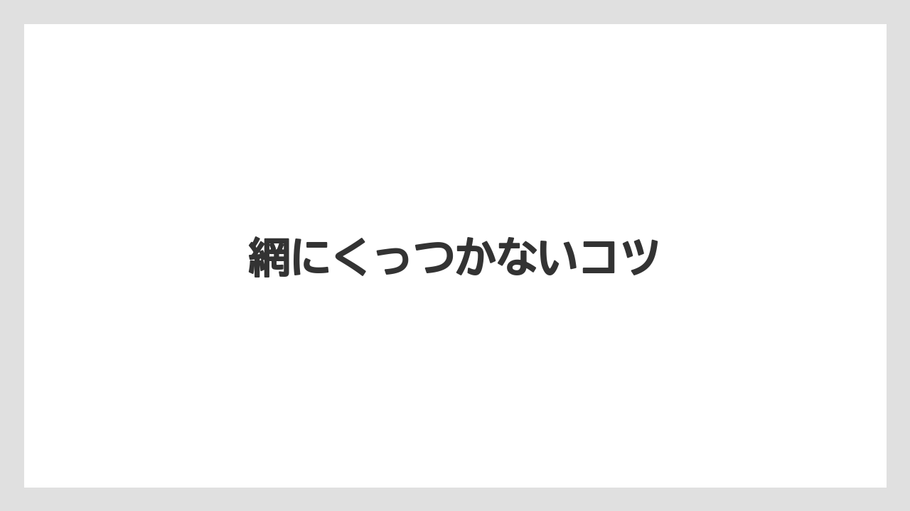 網にくっつかないコツ
