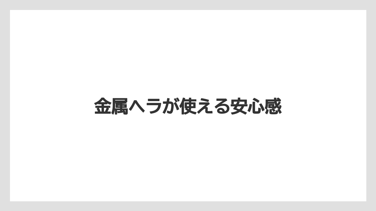 金属ヘラが使える安心感