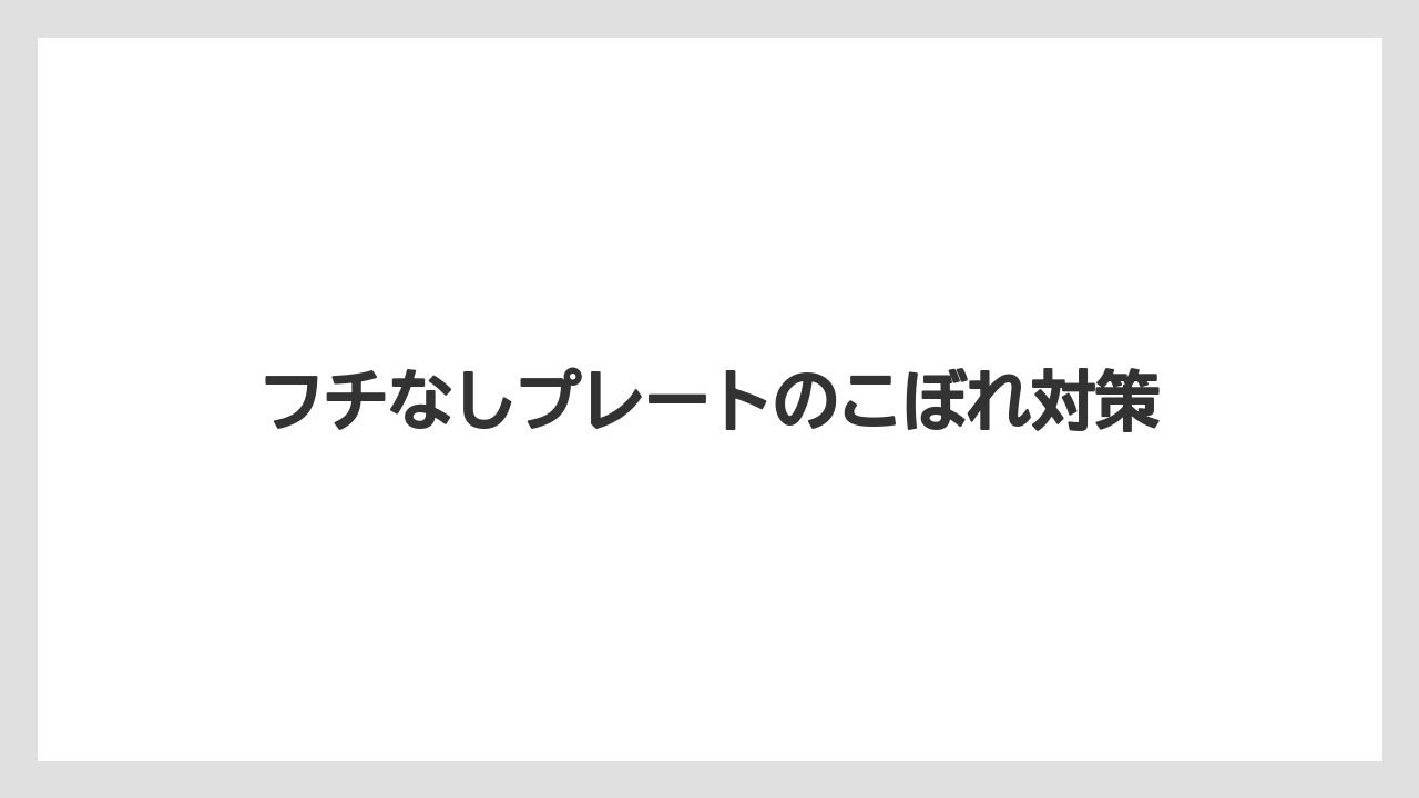 フチなしプレートのこぼれ対策