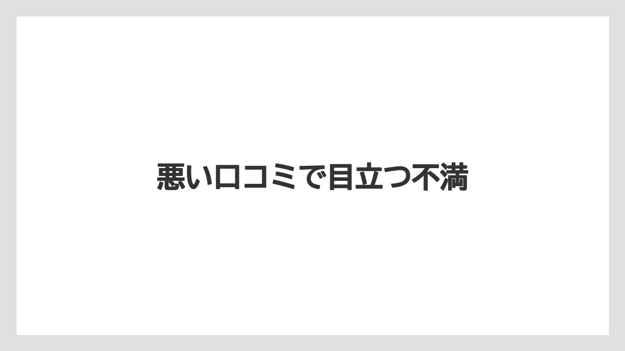 悪い口コミで目立つ不満