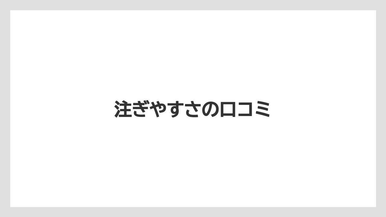 注ぎやすさの口コミ