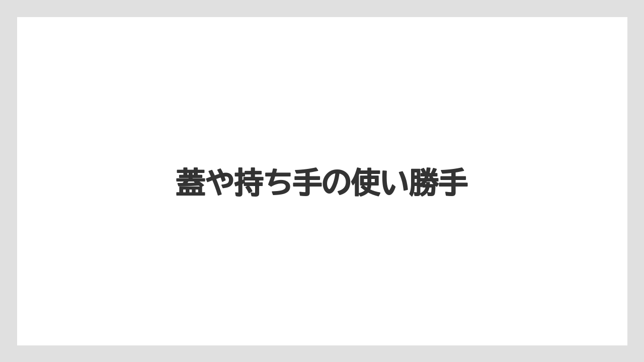 蓋や持ち手の使い勝手