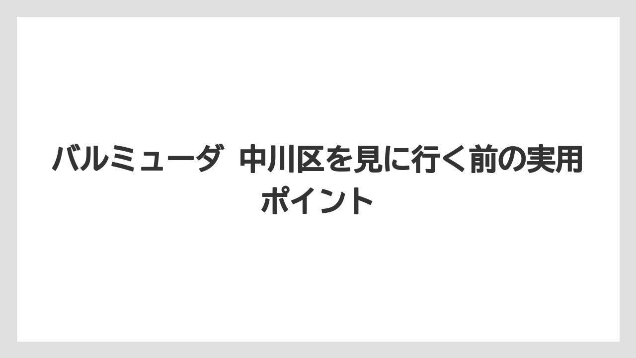 バルミューダ 中川区を見に行く前の実用ポイント