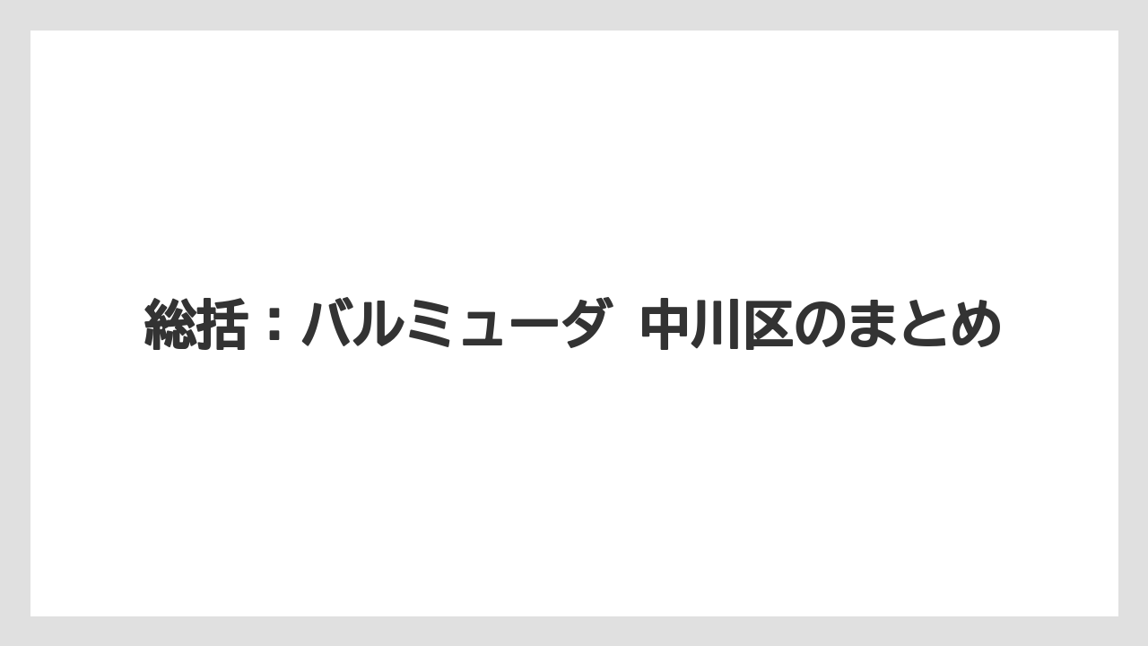 総括：バルミューダ 中川区のまとめ