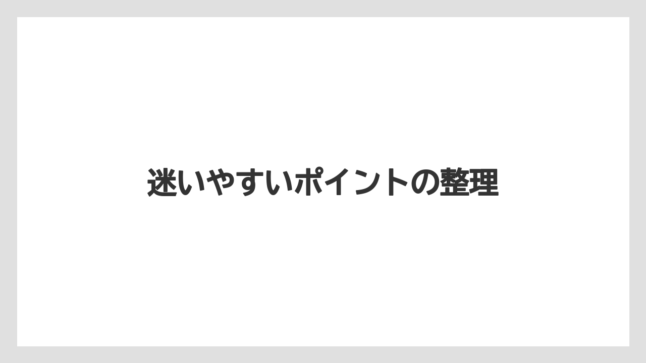 迷いやすいポイントの整理