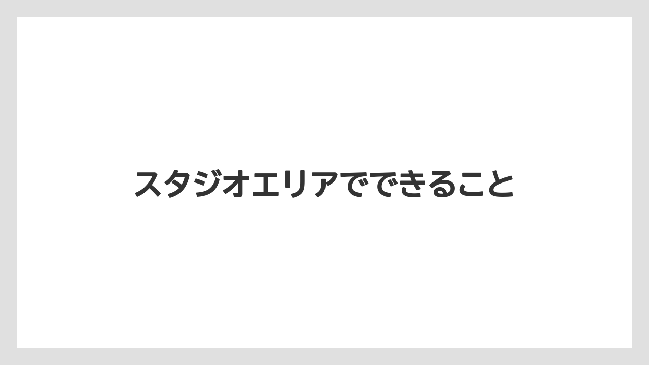 スタジオエリアでできること