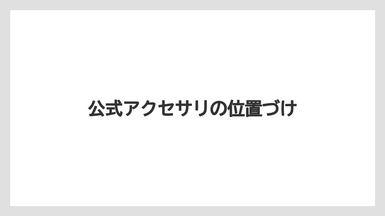 公式アクセサリの位置づけ