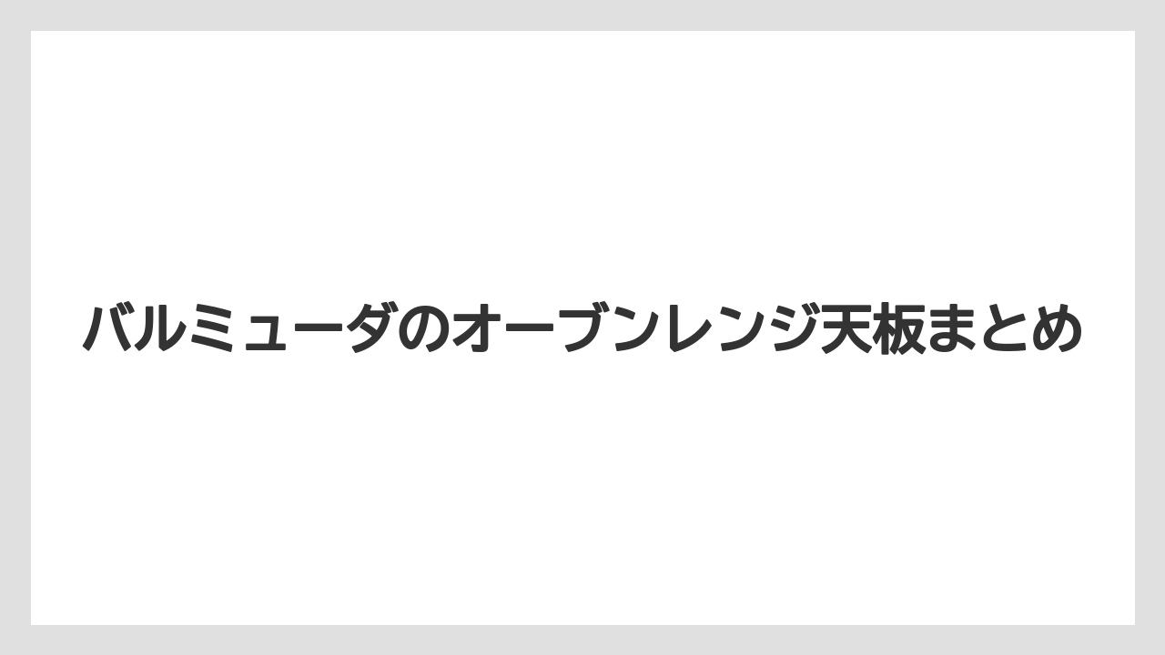 バルミューダのオーブンレンジ天板まとめ