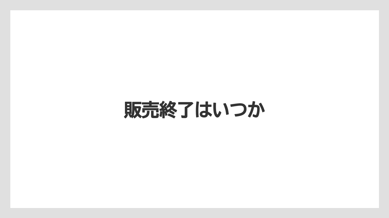 販売終了はいつか
