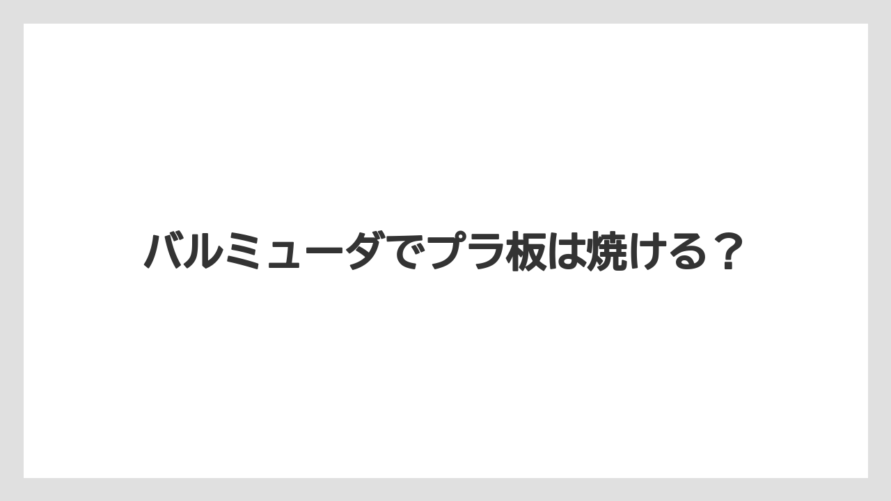 バルミューダでプラ板は焼ける?