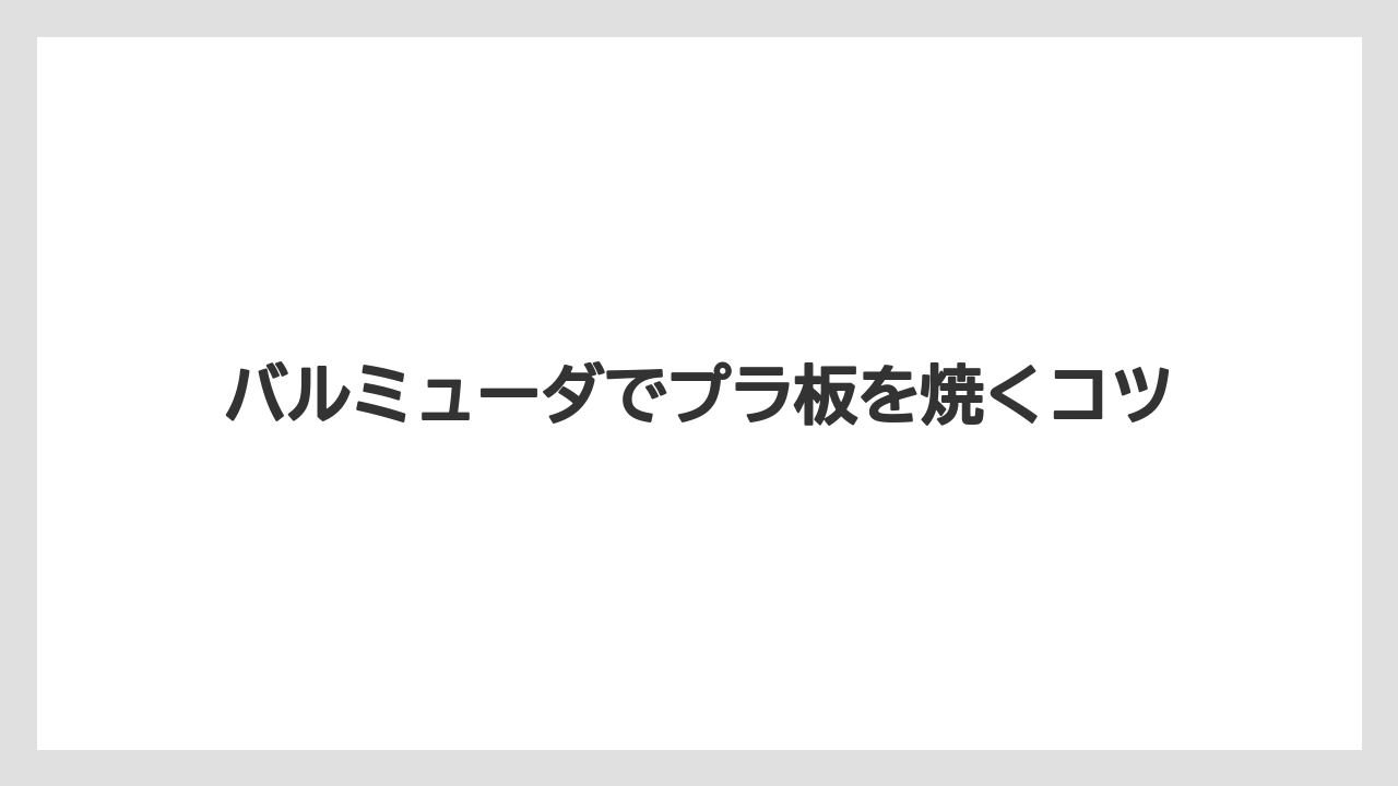 バルミューダでプラ板を焼くコツ