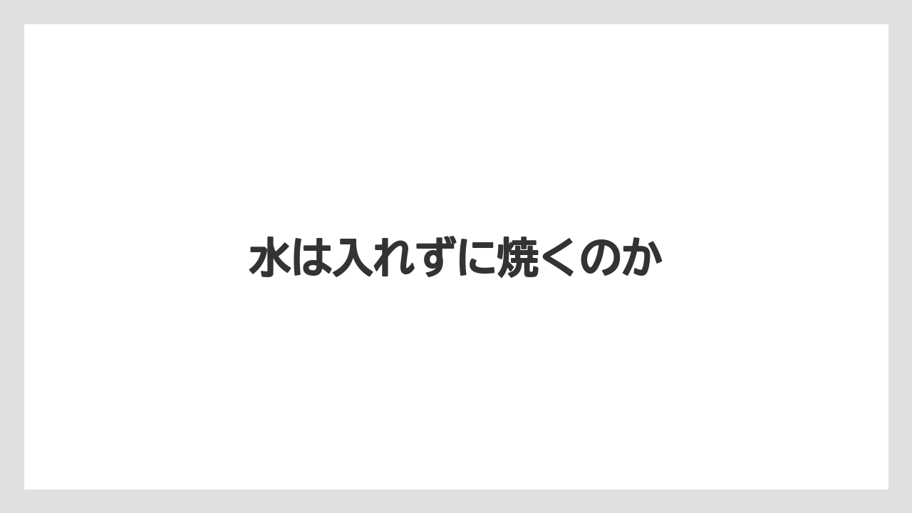 水は入れずに焼くのか