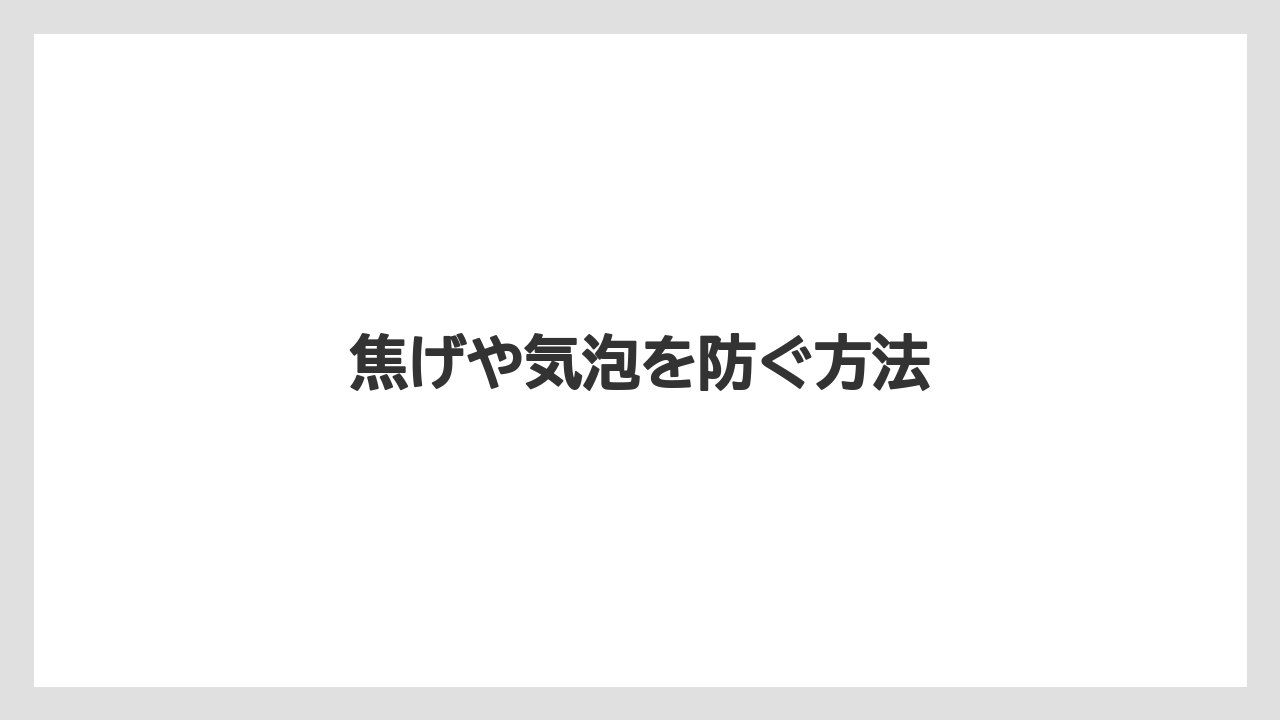 焦げや気泡を防ぐ方法