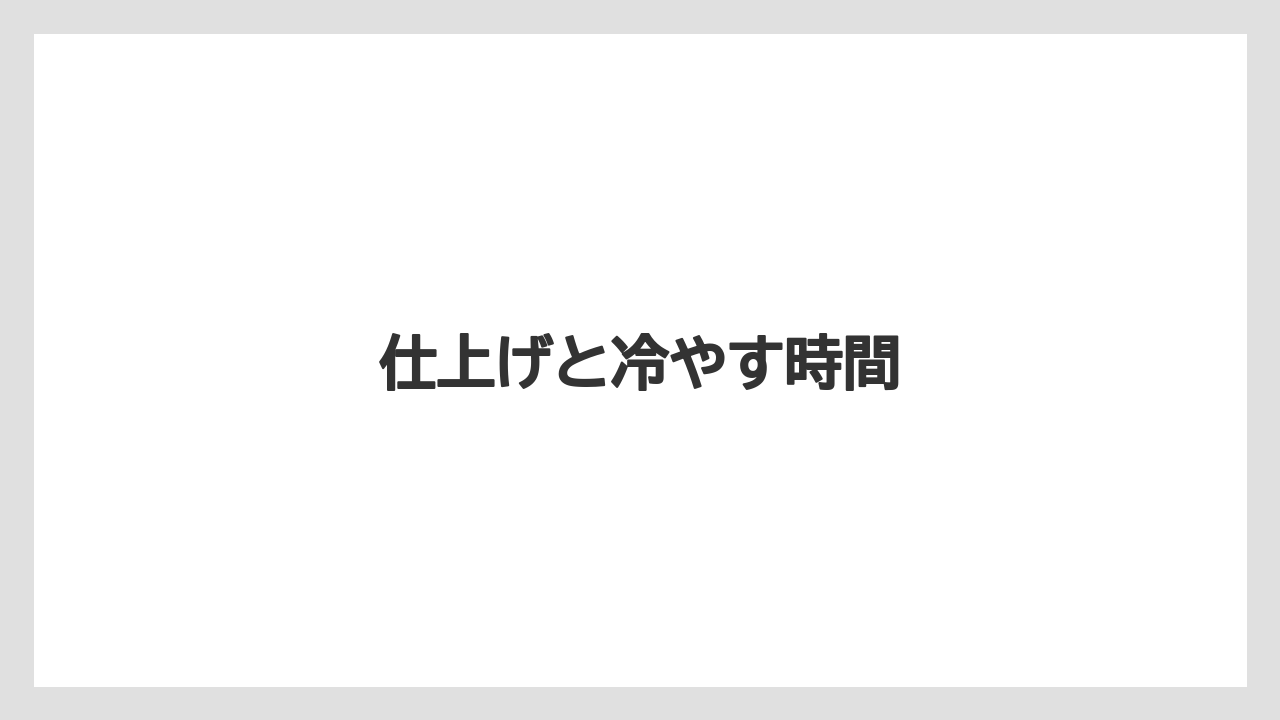 仕上げと冷やす時間