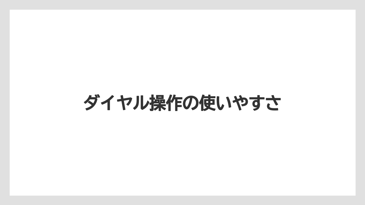 ダイヤル操作の使いやすさ
