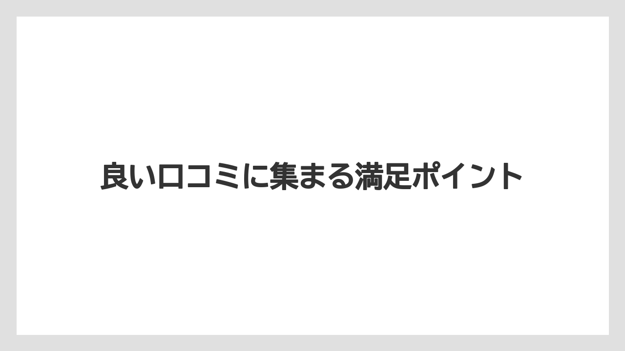 良い口コミに集まる満足ポイント