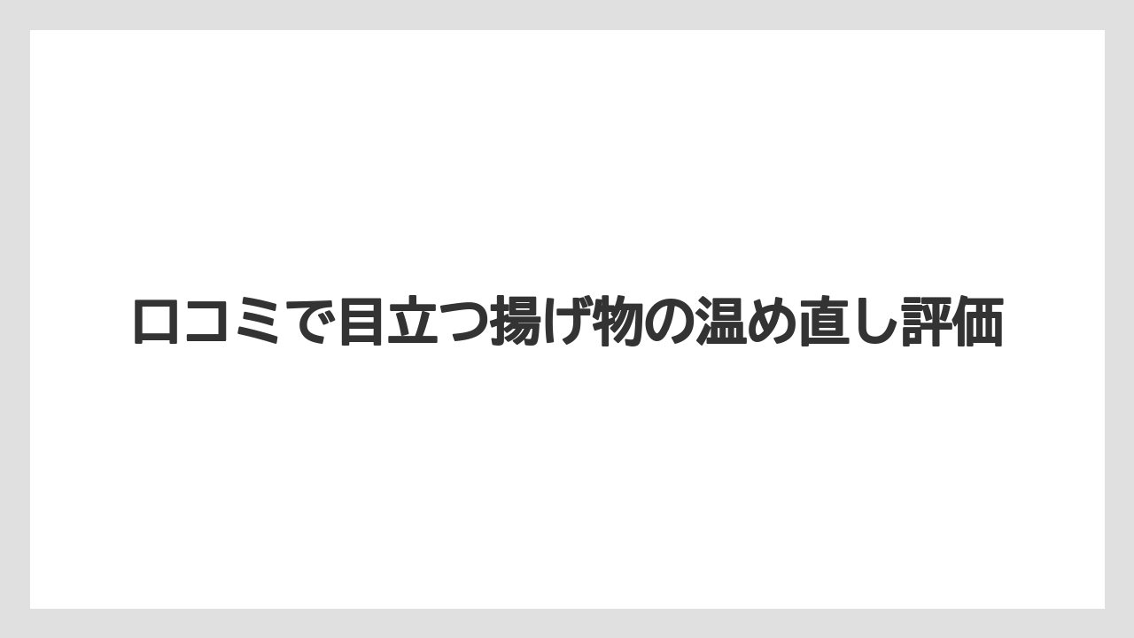 口コミで目立つ揚げ物の温め直し評価