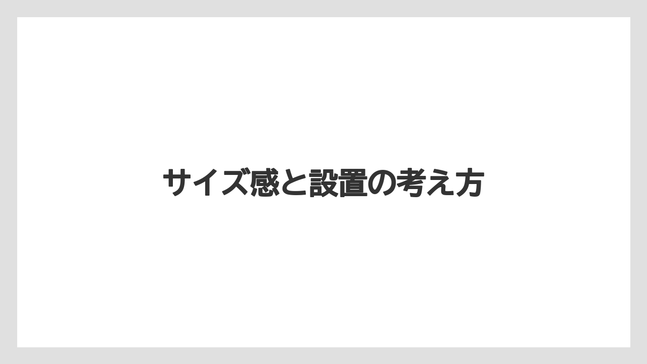 サイズ感と設置の考え方
