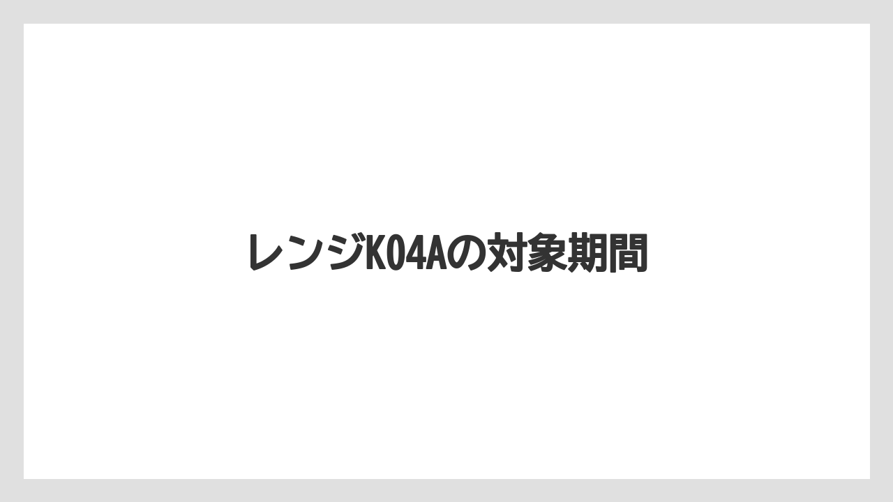 レンジK04Aの対象期間