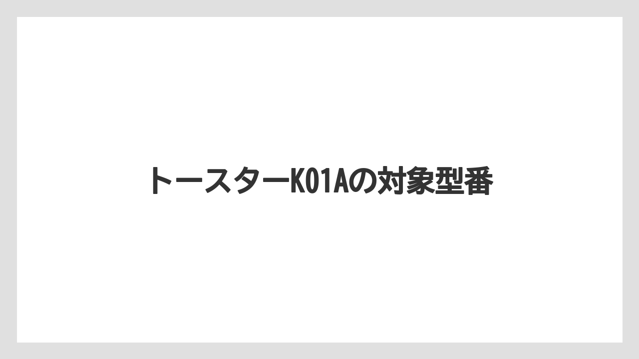 トースターK01Aの対象型番