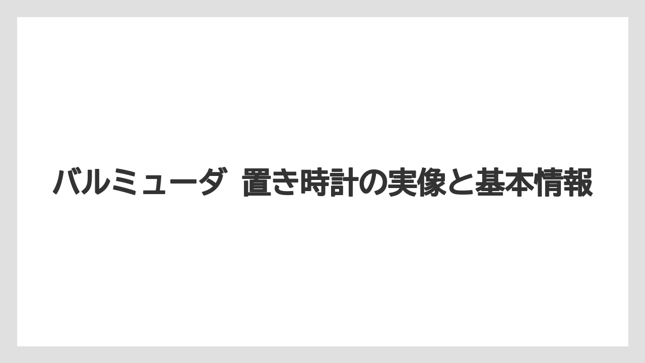 バルミューダ 置き時計の実像と基本情報